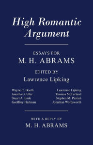 Title: High Romantic Argument: Essays for M. H. Abrams, Author: Lawrence Lipking