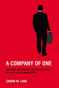 Title: A Company of One: Insecurity, Independence, and the New World of White-Collar Unemployment, Author: Carrie M. Lane