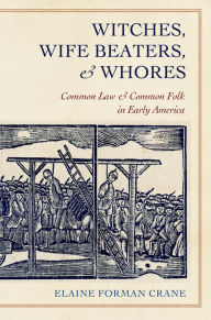 Title: Witches, Wife Beaters, and Whores: Common Law and Common Folk in Early America, Author: Elaine Forman Crane