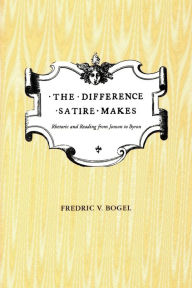 Title: The Difference Satire Makes: Rhetoric and Reading from Jonson to Byron, Author: Fredric V. Bogel