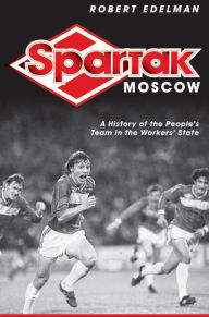 Title: Spartak Moscow: A History of the People's Team in the Workers' State / Edition 1, Author: Robert Edelman