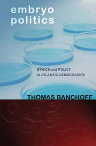 Title: Embryo Politics: Ethics and Policy in Atlantic Democracies, Author: Thomas Banchoff