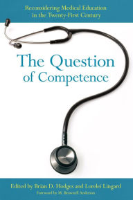 Title: The Question of Competence: Reconsidering Medical Education in the Twenty-First Century, Author: Brian D. Hodges