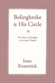 Title: Bolingbroke and His Circle: The Politics of Nostalgia in the Age of Walpole / Edition 1, Author: Isaac Kramnick