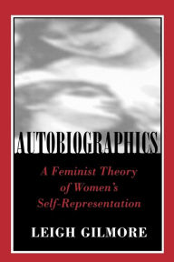 Title: Autobiographics: A Feminist Theory of Women's Self-Representation / Edition 1, Author: Leigh Gilmore