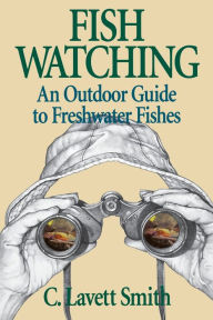 Title: Fish Watching: An Outdoor Guide to Freshwater Fishes / Edition 1, Author: C. Lavett Smith