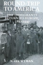 Round-Trip to America: The Immigrants Return to Europe, 1880-1930 / Edition 1
