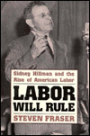 Labor Will Rule: Sidney Hillman and the Rise of American Labor