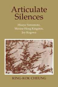 Title: Articulate Silences: Hisaye Yamamoto, Maxine Hong Kingston, and Joy Kogewa / Edition 1, Author: King-Kok Cheung