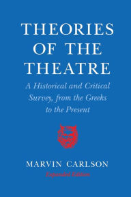 Title: Theories of the Theatre: A Historical and Critical Survey, from the Greeks to the Present / Edition 2, Author: Marvin A. Carlson