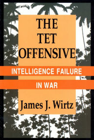 Title: The Tet Offensive: Intelligence Failure in War / Edition 1, Author: James J. Wirtz