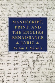 Title: Manuscript, Print, and the English Renaissance Lyric, Author: Arthur F. Marotti
