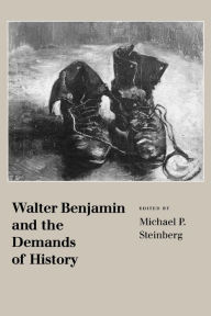 Title: Walter Benjamin and the Demands of History / Edition 1, Author: Michael P. Steinberg