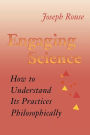 Engaging Science: How to Understand Its Practices Philosophically / Edition 1