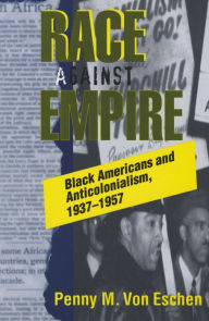 Title: Race against Empire: Black Americans and Anticolonialism, 1937-1957 / Edition 1, Author: Penny M. Von Eschen