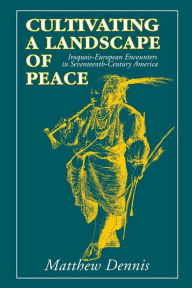 Title: Cultivating a Landscape of Peace: Iroquois-European Encounters in Seventeenth-Century America / Edition 1, Author: Matthew Dennis