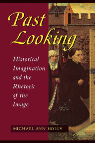 Past Looking: Historical Imagination and the Rhetoric of the Image / Edition 1