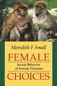 Title: Female Choices: Sexual Behavior of Female Primates / Edition 1, Author: Meredith F. Small