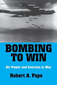 Title: Bombing to Win: Air Power and Coercion in War / Edition 1, Author: Robert A. Pape