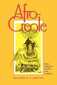 Title: Afro-Creole: Power, Opposition, and Play in the Caribbean / Edition 1, Author: Richard D. E. Burton