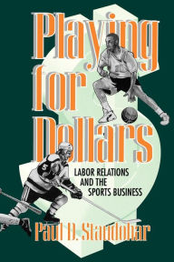 Title: Playing for Dollars: Labor Relations and the Sports Business / Edition 1, Author: Paul D. Staudohar
