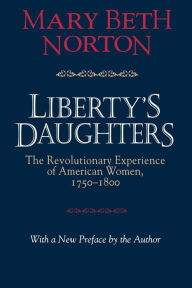 Title: Liberty's Daughters: The Revolutionary Experience of American Women, 1750-1800 / Edition 1, Author: Mary Beth Norton