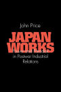 Japan Works: Power and Paradox in Postwar Industrial Relations / Edition 1