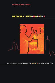 Title: Between Two Nations: The Political Predicament of Latinos in New York City / Edition 1, Author: Michael Jones-Correa
