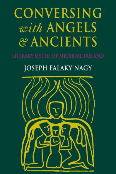 Conversing with Angels and Ancients: Literary Myths of Medieval Ireland