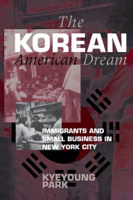 Title: The Korean American Dream: Immigrants and Small Business in New York City / Edition 1, Author: Kyeyoung Park