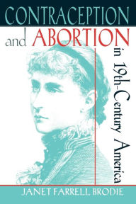Title: Contraception and Abortion in Nineteenth-Century America / Edition 1, Author: Janet Farrell Brodie