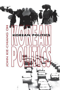 Title: Korean Politics: The Quest for Democratization and Economic Development / Edition 1, Author: John Kie-Chiang Oh