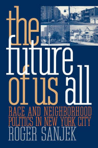 Title: The Future of Us All: Race and Neighborhood Politics in New York City / Edition 1, Author: Roger Sanjek