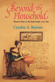 Title: Beyond the Household: Women's Place in the Early South, 1700-1835 / Edition 1, Author: Cynthia A. Kierner