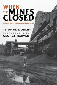 Title: When the Mines Closed: Stories of Struggles in Hard Times / Edition 1, Author: Thomas L. Dublin