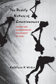 Title: The Bodily Nature of Consciousness: Sartre and Contemporary Philosophy of Mind / Edition 1, Author: Kathleen V. Wider