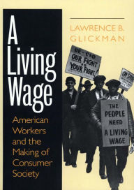 Title: A Living Wage: American Workers and the Making of Consumer Society / Edition 1, Author: Lawrence B. Glickman