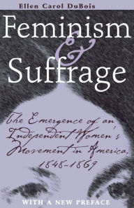 Title: Feminism and Suffrage: The Emergence of an Independent Women's Movement in America, 1848-1869 / Edition 1, Author: Ellen Carol DuBois