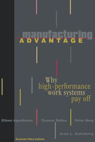 Title: Manufacturing Advantage: Why High Performance Work Systems Pay Off / Edition 1, Author: Eileen Appelbaum
