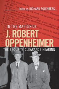 Title: In the Matter of J. Robert Oppenheimer: The Security Clearance Hearing / Edition 1, Author: Richard Polenberg
