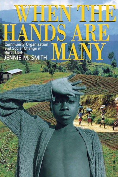 When the Hands Are Many: Community Organization and Social Change in Rural Haiti / Edition 1