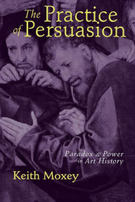 The Practice of Persuasion: Politics and Paradox in Art History / Edition 1