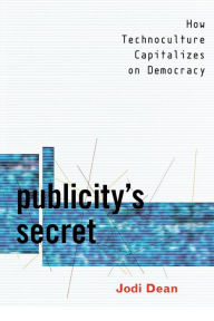 Title: Publicity's Secret: How Technoculture Capitalizes on Democracy / Edition 1, Author: Jodi Dean