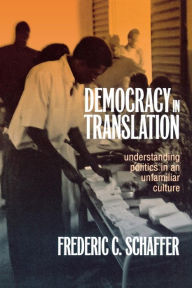 Title: Democracy in Translation: Understanding Politics in an Unfamiliar Culture, Author: Frederic Charles Schaffer