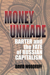Title: Money Unmade: Barter and the Fate of Russian Capitalism, Author: David Woodruff