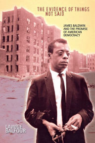 Title: The Evidence of Things Not Said: James Baldwin and the Promise of American Democracy / Edition 1, Author: Lawrie Balfour