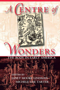Title: A Centre of Wonders: The Body in Early America / Edition 1, Author: Janet Moore Lindman