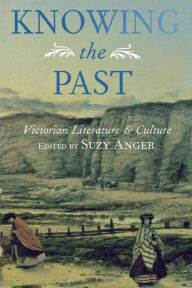 Title: Knowing the Past: Victorian Literature and Culture / Edition 1, Author: Suzy Anger