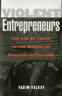 Violent Entrepreneurs: The Use of Force in the Making of Russian Capitalism