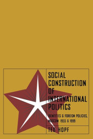 Title: Social Construction of International Politics: Identities and Foreign Policies, Moscow, 1955 and 1999 / Edition 1, Author: Ted Hopf